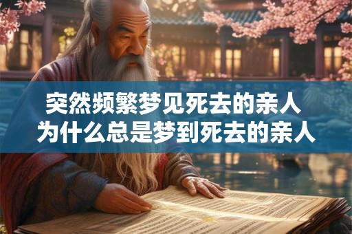 突然频繁梦见死去的亲人 为什么总是梦到死去的亲人