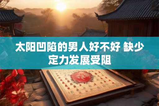 太阳凹陷的男人好不好 缺少定力发展受阻