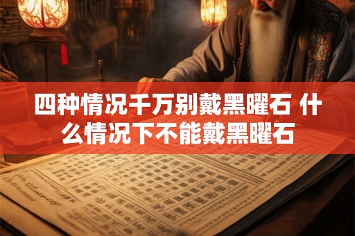 四种情况千万别戴黑曜石 什么情况下不能戴黑曜石