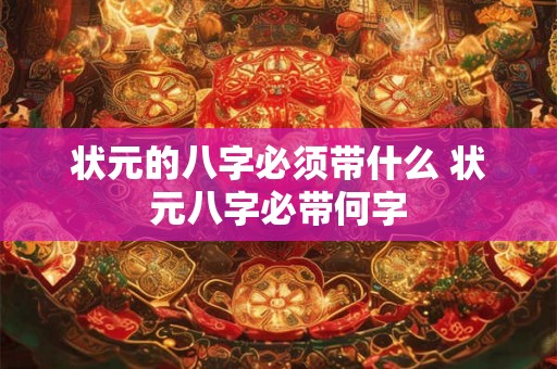 状元的八字必须带什么 状元八字必带何字