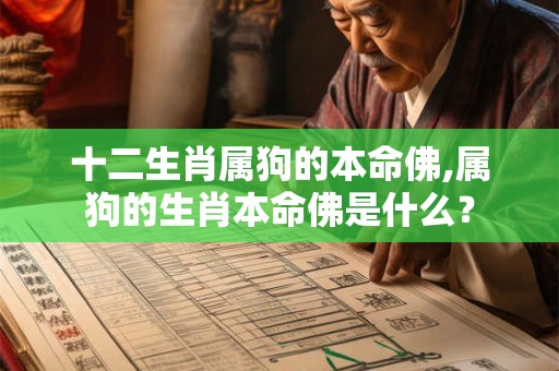 十二生肖属狗的本命佛,属狗的生肖本命佛是什么? 十二生肖属狗的本命佛,属狗的生肖本命佛是什么?