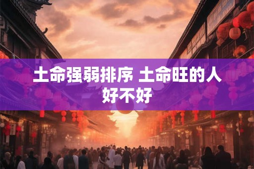 土命强弱排序 土命旺的人好不好