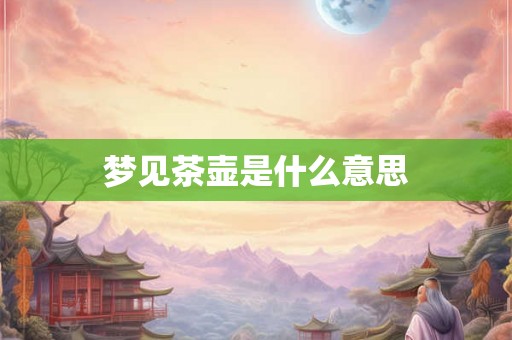 梦见茶壶是什么意思