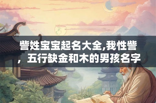 訾姓宝宝起名大全,我性訾,五行缺金和木的男孩名字 訾姓宝宝起名大全,我性訾,五行缺金和木的男孩名字