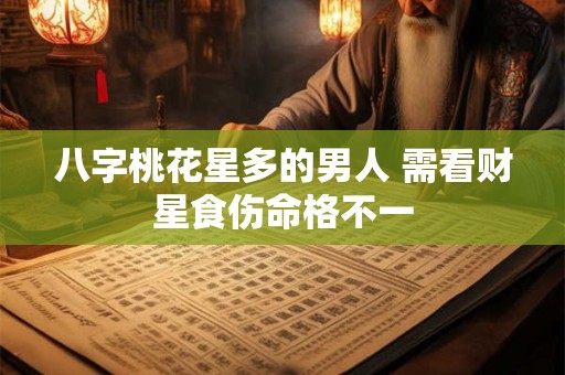 八字桃花星多的男人 需看财星食伤命格不一
