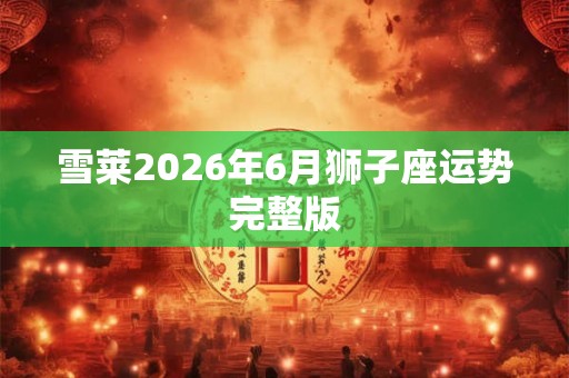 雪莱2026年6月狮子座运势完整版