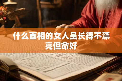 什么面相的女人虽长得不漂亮但命好
