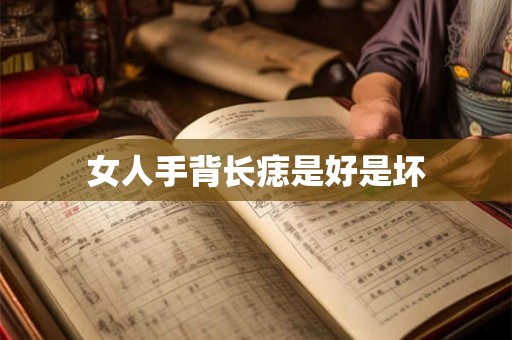 女人手背长痣是好是坏 女人手背长痣是好是坏