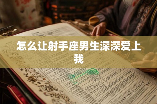 怎么让射手座男生深深爱上我 怎么让射手座男生深深爱上我