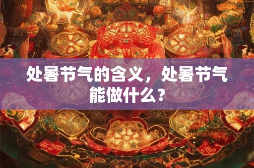 处暑节气的含义，处暑节气能做什么？