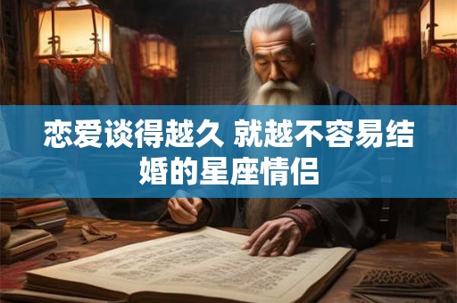 恋爱谈得越久 就越不容易结婚的星座情侣