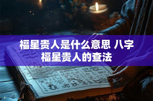 福星贵人是什么意思 八字福星贵人的查法