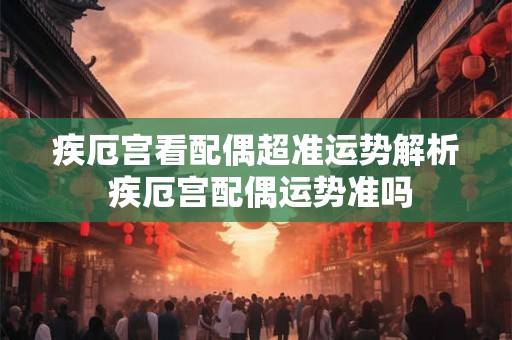 疾厄宫看配偶超准运势解析 疾厄宫配偶运势准吗