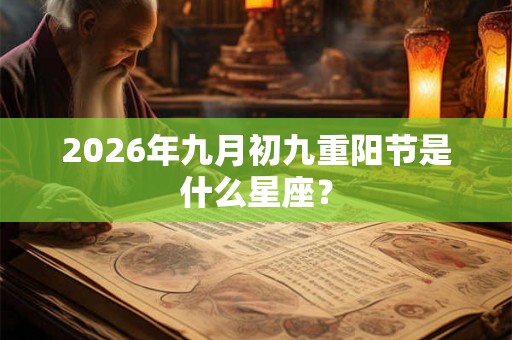 2026年九月初九重阳节是什么星座？