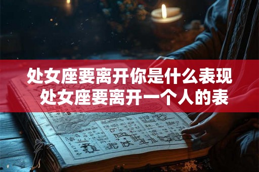 处女座要离开你是什么表现  处女座要离开一个人的表现