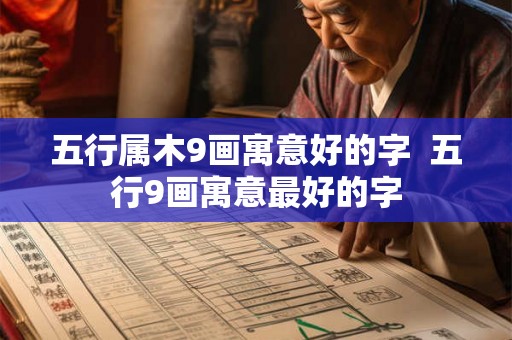 五行属木9画寓意好的字  五行9画寓意最好的字