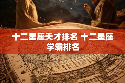 十二星座天才排名 十二星座学霸排名