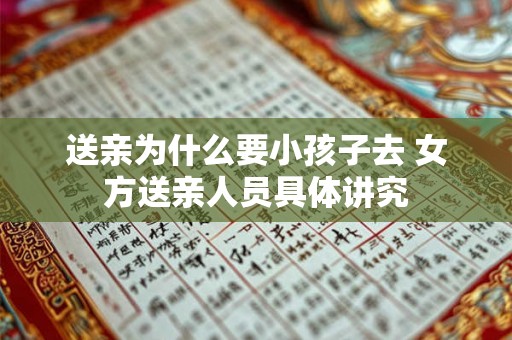 送亲为什么要小孩子去 女方送亲人员具体讲究 送亲为什么要小孩子去 女方送亲人员具体讲究