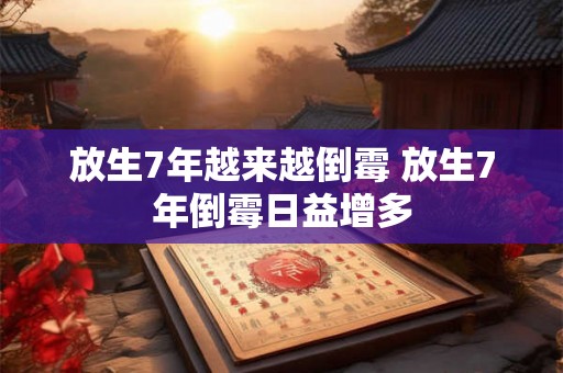 放生7年越来越倒霉 放生7年倒霉日益增多