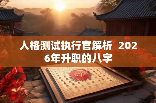 人格测试执行官解析  2026年升职的八字