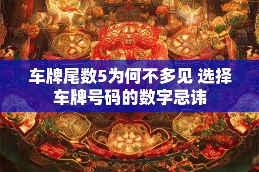 车牌尾数5为何不多见 选择车牌号码的数字忌讳 车牌尾数5为何不多见 选择车牌号码的数字忌讳
