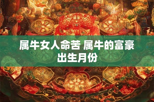 属牛女人命苦 属牛的富豪出生月份