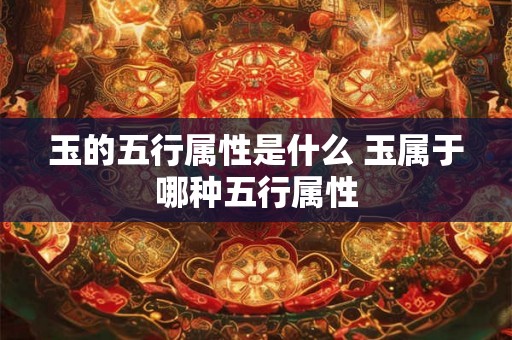 玉的五行属性是什么 玉属于哪种五行属性
