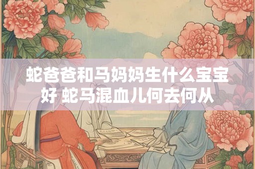 蛇爸爸和马妈妈生什么宝宝好 蛇马混血儿何去何从