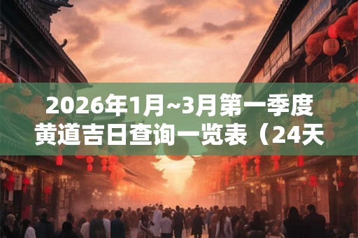 2026年1月~3月第一季度黄道吉日查询一览表（24天）