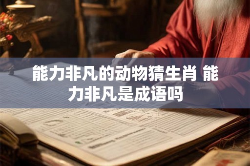 能力非凡的动物猜生肖 能力非凡是成语吗
