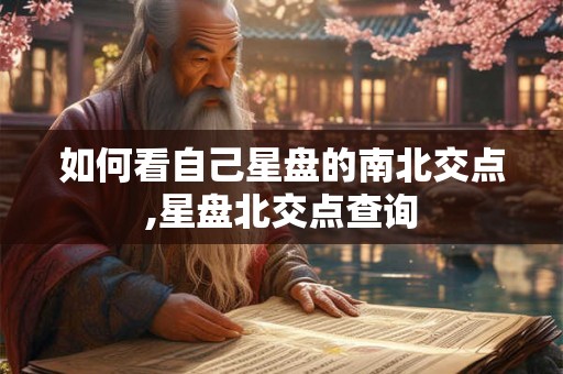 如何看自己星盘的南北交点,星盘北交点查询