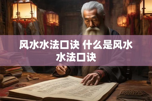 风水水法口诀 什么是风水水法口诀