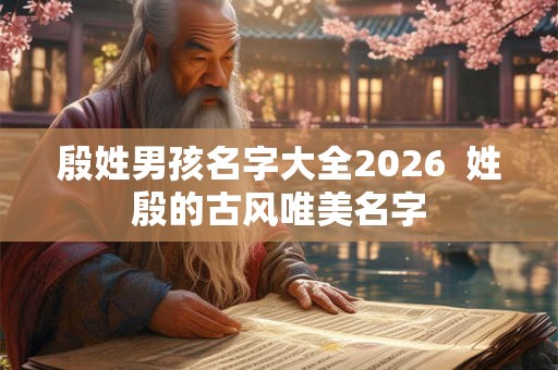 殷姓男孩名字大全2026  姓殷的古风唯美名字