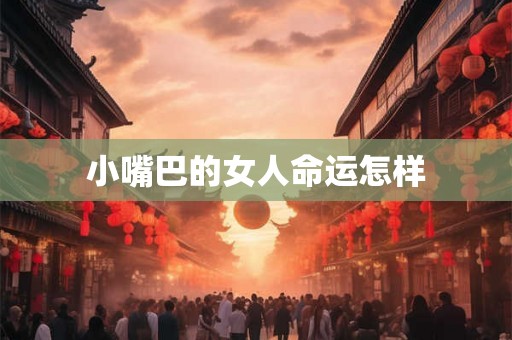 小嘴巴的女人命运怎样