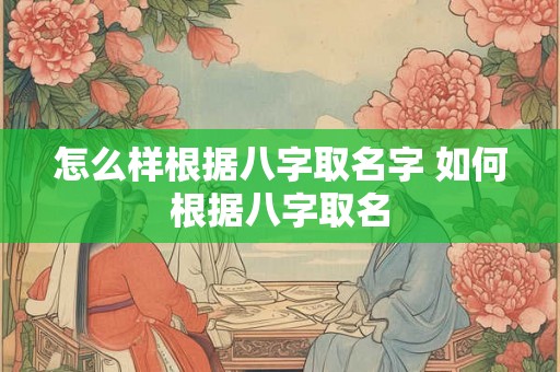 怎么样根据八字取名字 如何根据八字取名