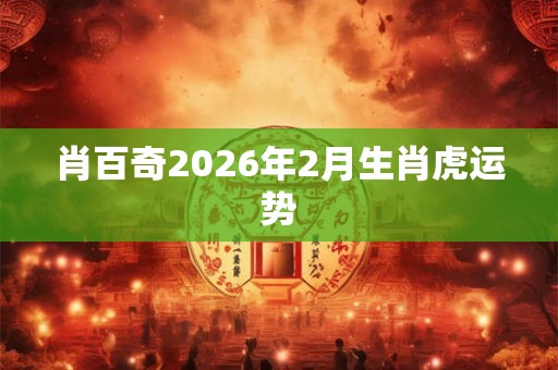肖百奇2026年2月生肖虎运势