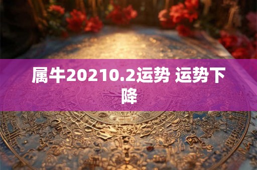 属牛20210.2运势 运势下降 属牛20210.2运势 运势下降