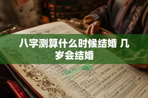八字测算什么时候结婚 几岁会结婚