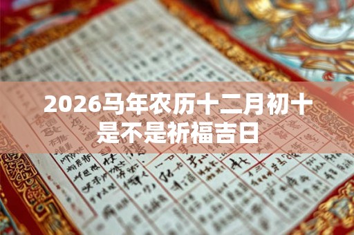 2026马年农历十二月初十是不是祈福吉日