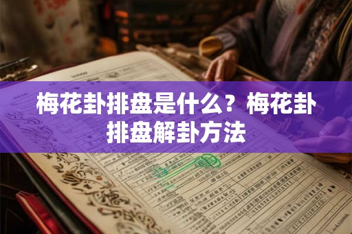 梅花卦排盘是什么?梅花卦排盘解卦方法 梅花卦排盘是什么?梅花卦排盘解卦方法