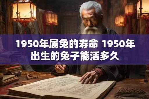 1950年属兔的寿命 1950年出生的兔子能活多久