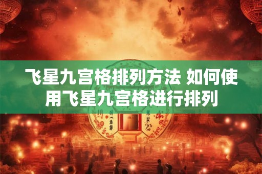 飞星九宫格排列方法 如何使用飞星九宫格进行排列