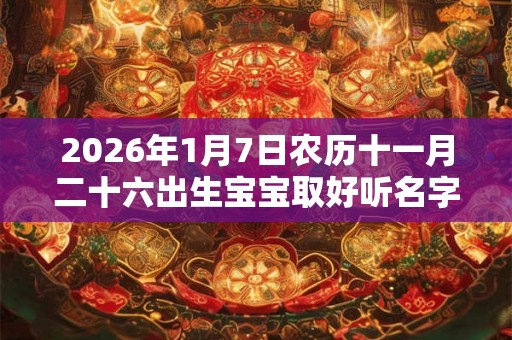 2026年1月7日农历十一月二十六出生宝宝取好听名字