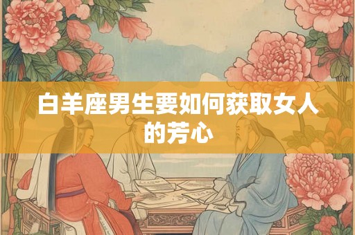 白羊座男生要如何获取女人的芳心