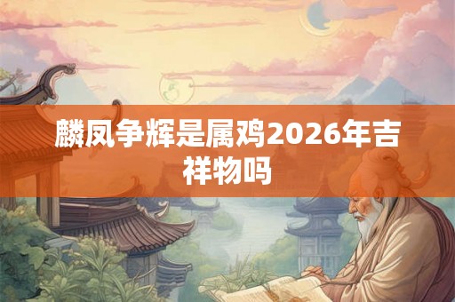 麟凤争辉是属鸡2026年吉祥物吗
