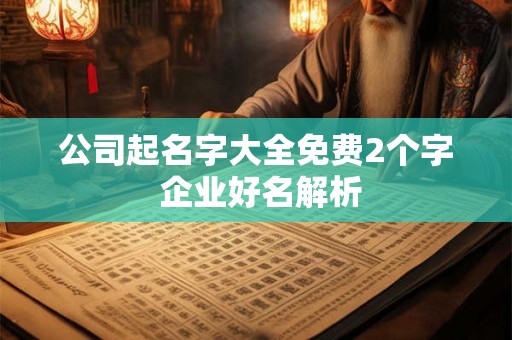 公司起名字大全免费2个字 企业好名解析