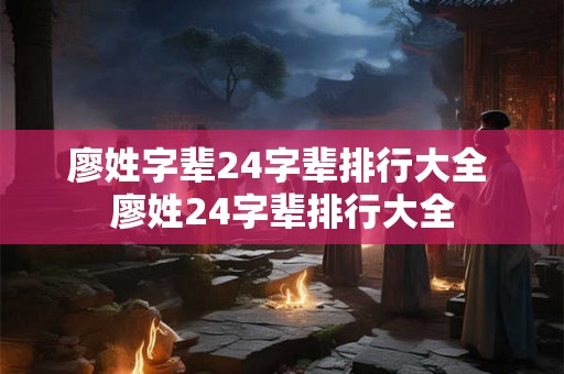 廖姓字辈24字辈排行大全 廖姓24字辈排行大全