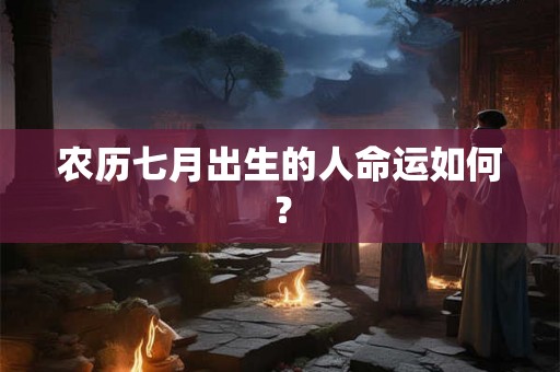 农历七月出生的人命运如何？