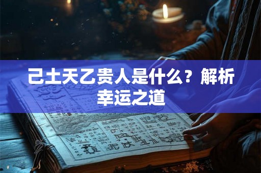 己土天乙贵人是什么？解析幸运之道