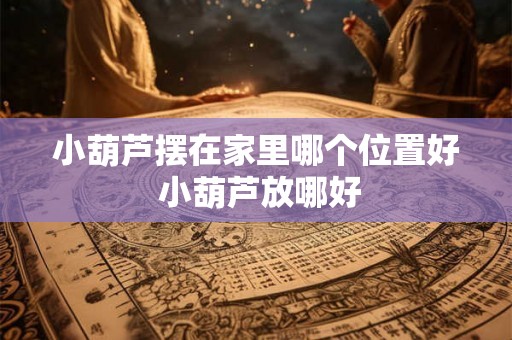 小葫芦摆在家里哪个位置好 小葫芦放哪好